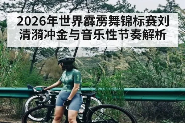 2026年世界霹雳舞锦标赛刘清漪冲金与音乐性节奏解析